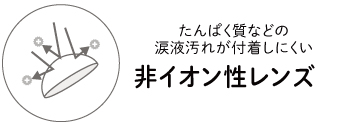 たんぱく質などの涙液汚れが付着しにくい 非イオン性レンズ